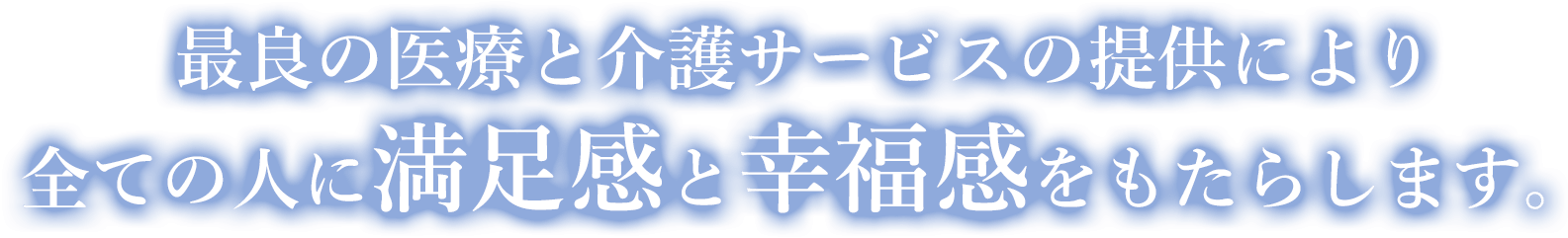 最良の医療と介護サービスの提供により、全ての人に満足感と幸福感をもたらします。